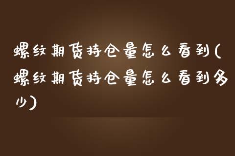 螺纹期货持仓量怎么看到(螺纹期货持仓量怎么看到多少)_https://www.zztgc.com_黄金期货_第1张
