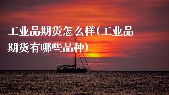 工业品期货怎么样(工业品期货有哪些品种)_https://www.zztgc.com_原油期货_第1张