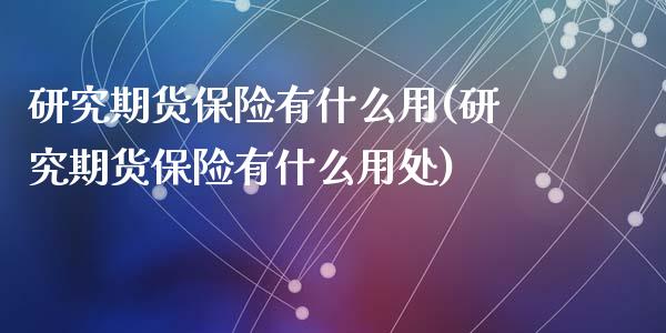 研究期货保险有什么用(研究期货保险有什么用处)_https://www.zztgc.com_黄金期货_第1张