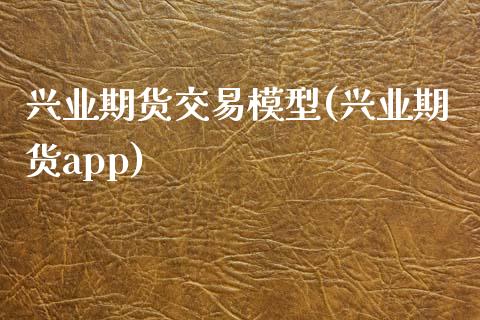 兴业期货交易模型(兴业期货app)_https://www.zztgc.com_期货直播_第1张