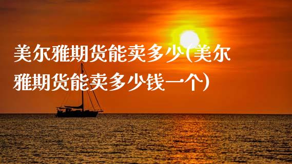 美尔雅期货能卖多少(美尔雅期货能卖多少钱一个)_https://www.zztgc.com_期货入门_第1张
