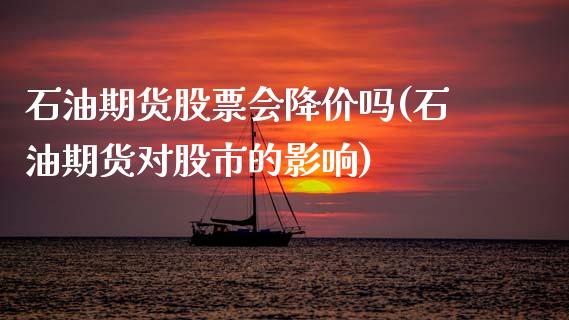 石油期货股票会降价吗(石油期货对股市的影响)_https://www.zztgc.com_原油期货_第1张