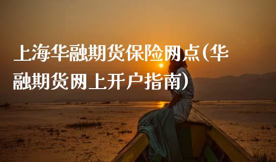 上海华融期货保险网点(华融期货网上开户指南)_https://www.zztgc.com_黄金期货_第1张
