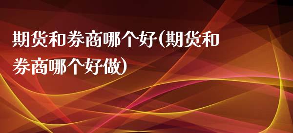 期货和券商哪个好(期货和券商哪个好做)_https://www.zztgc.com_期货直播_第1张