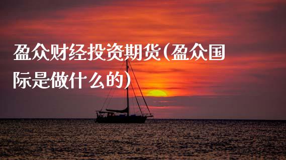 盈众财经投资期货(盈众国际是做什么的)_https://www.zztgc.com_期货直播_第1张