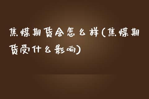 焦煤期货会怎么样(焦煤期货受什么影响)_https://www.zztgc.com_期货行情_第1张