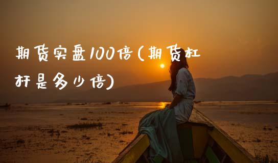 期货实盘100倍(期货杠杆是多少倍)_https://www.zztgc.com_期货开户_第1张