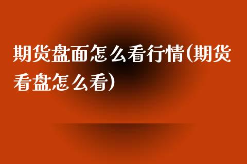期货盘面怎么看行情(期货看盘怎么看)_https://www.zztgc.com_原油期货_第1张