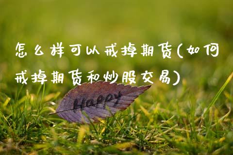 怎么样可以戒掉期货(如何戒掉期货和炒股交易)_https://www.zztgc.com_黄金期货_第1张