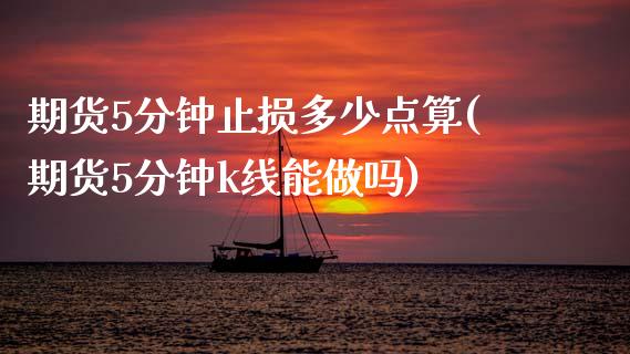 期货5分钟止损多少点算(期货5分钟k线能做吗)_https://www.zztgc.com_期货行情_第1张