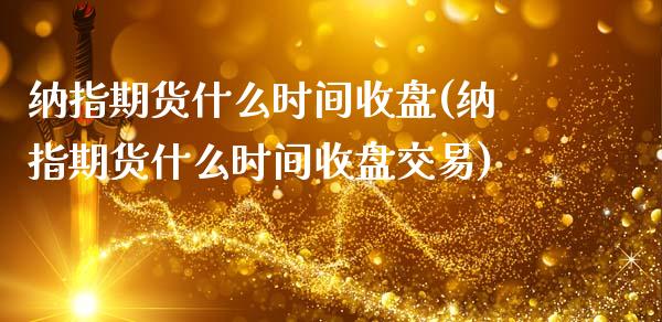 纳指期货什么时间收盘(纳指期货什么时间收盘交易)_https://www.zztgc.com_期货入门_第1张