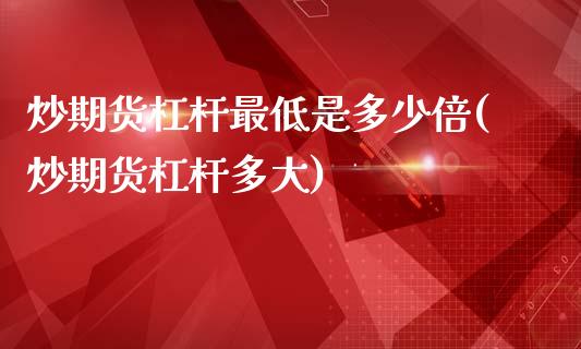 炒期货杠杆最低是多少倍(炒期货杠杆多大)_https://www.zztgc.com_期货入门_第1张