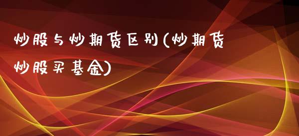 炒股与炒期货区别(炒期货炒股买基金)_https://www.zztgc.com_期货入门_第1张