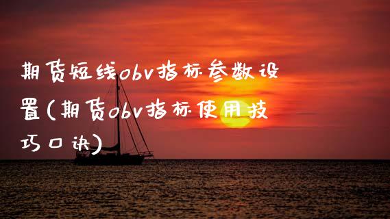 期货短线obv指标参数设置(期货obv指标使用技巧口诀)_https://www.zztgc.com_期货入门_第1张