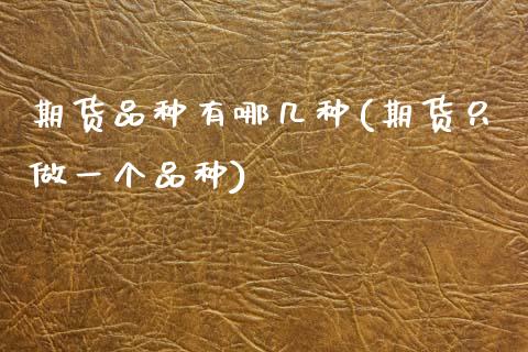 期货品种有哪几种(期货只做一个品种)_https://www.zztgc.com_黄金期货_第1张