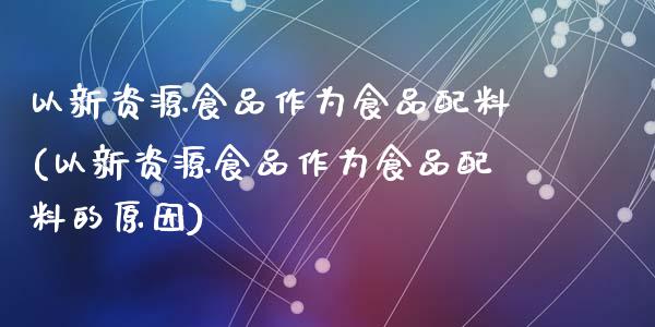 以新资源食品作为食品配料(以新资源食品作为食品配料的原因)_https://www.zztgc.com_期货直播_第1张
