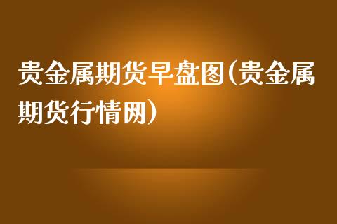 贵金属期货早盘图(贵金属期货行情网)_https://www.zztgc.com_期货入门_第1张