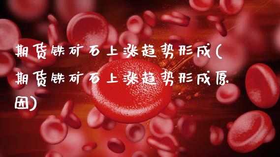 期货铁矿石上涨趋势形成(期货铁矿石上涨趋势形成原因)_https://www.zztgc.com_原油期货_第1张