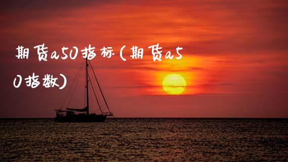期货a50指标(期货a50指数)_https://www.zztgc.com_期货开户_第1张