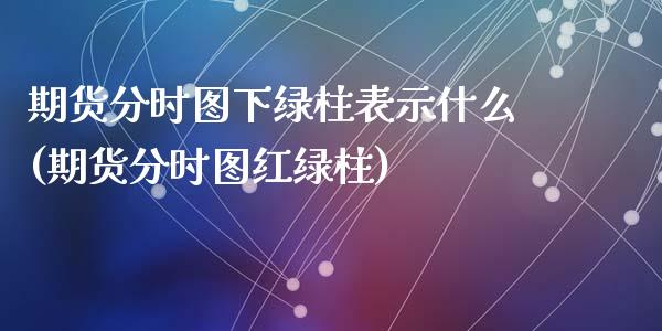 期货分时图下绿柱表示什么(期货分时图红绿柱)_https://www.zztgc.com_期货行情_第1张