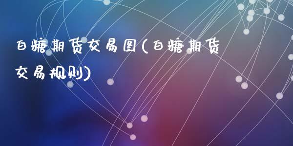 白糖期货交易图(白糖期货交易规则)_https://www.zztgc.com_黄金期货_第1张