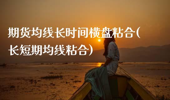 期货均线长时间横盘粘合(长短期均线粘合)_https://www.zztgc.com_原油期货_第1张