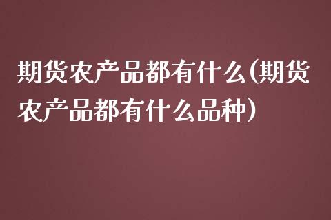 期货农产品都有什么(期货农产品都有什么品种)_https://www.zztgc.com_期货直播_第1张