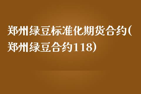 郑州绿豆标准化期货合约(郑州绿豆合约118)_https://www.zztgc.com_期货入门_第1张