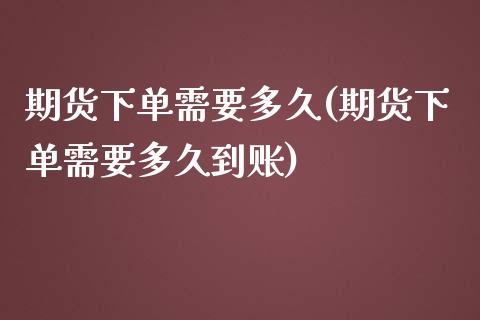 期货下单需要多久(期货下单需要多久到账)_https://www.zztgc.com_期货行情_第1张