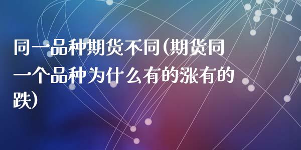 同一品种期货不同(期货同一个品种为什么有的涨有的跌)_https://www.zztgc.com_原油期货_第1张