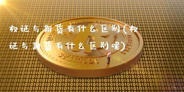 权证与期货有什么区别(权证与期货有什么区别呢)_https://www.zztgc.com_期货入门_第1张