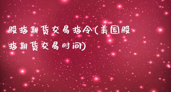 股指期货交易指令(美国股指期货交易时间)_https://www.zztgc.com_期货直播_第1张