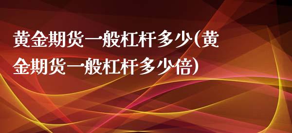 黄金期货一般杠杆多少(黄金期货一般杠杆多少倍)_https://www.zztgc.com_期货入门_第1张