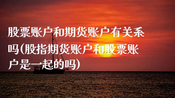 股票账户和期货账户有关系吗(股指期货账户和股票账户是一起的吗)_https://www.zztgc.com_原油期货_第1张
