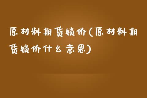 原材料期货锁价(原材料期货锁价什么意思)_https://www.zztgc.com_黄金期货_第1张
