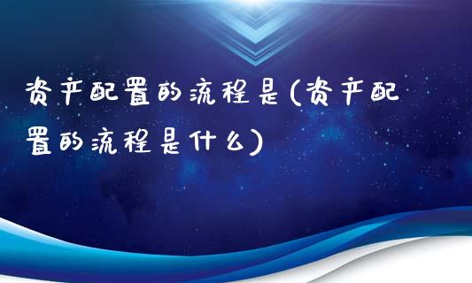资产配置的流程是(资产配置的流程是什么)_https://www.zztgc.com_期货直播_第1张