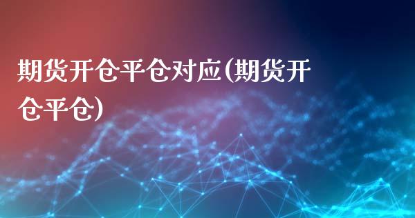 期货开仓平仓对应(期货开仓平仓)_https://www.zztgc.com_期货行情_第1张