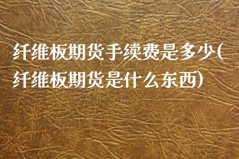 纤维板期货手续费是多少(纤维板期货是什么东西)_https://www.zztgc.com_期货行情_第1张