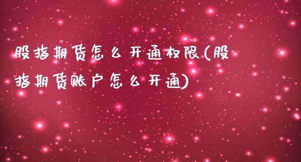 股指期货怎么开通权限(股指期货账户怎么开通)_https://www.zztgc.com_期货直播_第1张