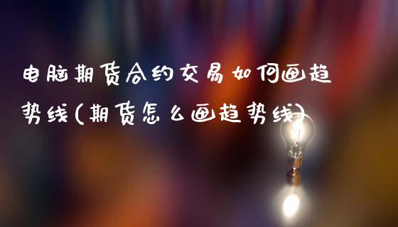 电脑期货合约交易如何画趋势线(期货怎么画趋势线)_https://www.zztgc.com_黄金期货_第1张