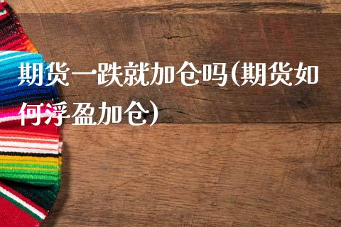 期货一跌就加仓吗(期货如何浮盈加仓)_https://www.zztgc.com_原油期货_第1张