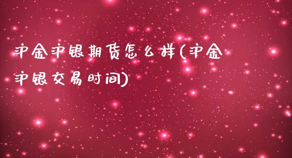 沪金沪银期货怎么样(沪金沪银交易时间)_https://www.zztgc.com_黄金期货_第1张
