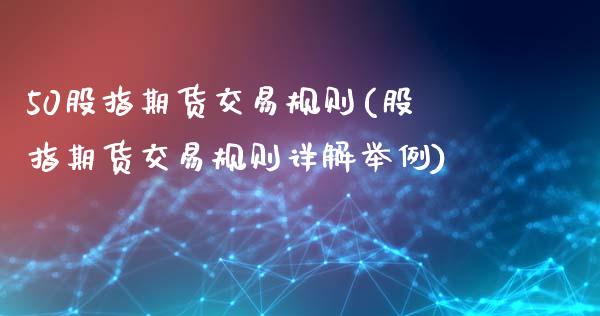 50股指期货交易规则(股指期货交易规则详解举例)_https://www.zztgc.com_原油期货_第1张