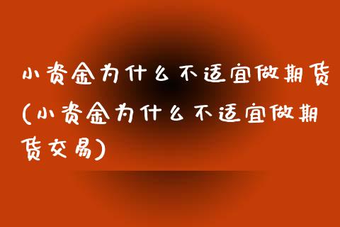 小资金为什么不适宜做期货(小资金为什么不适宜做期货交易)_https://www.zztgc.com_原油期货_第1张