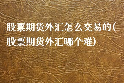 股票期货外汇怎么交易的(股票期货外汇哪个难)_https://www.zztgc.com_期货行情_第1张