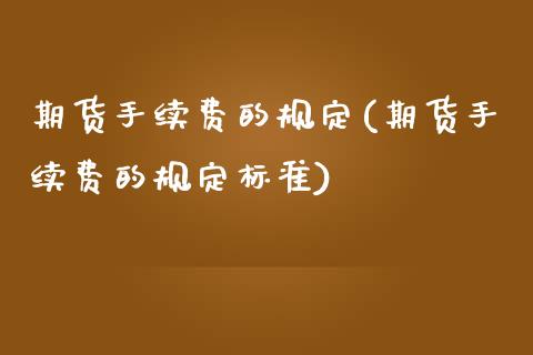 期货手续费的规定(期货手续费的规定标准)_https://www.zztgc.com_期货行情_第1张