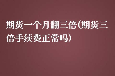 期货一个月翻三倍(期货三倍手续费正常吗)_https://www.zztgc.com_原油期货_第1张