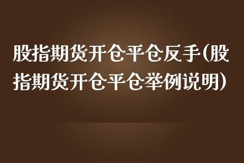 股指期货开仓平仓反手(股指期货开仓平仓举例说明)_https://www.zztgc.com_期货开户_第1张
