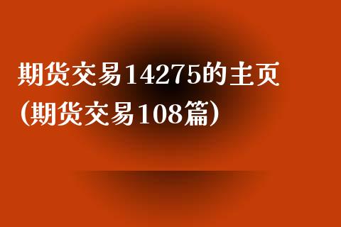 期货交易14275的主页(期货交易108篇)_https://www.zztgc.com_原油期货_第1张