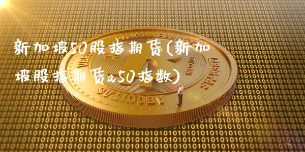 新加坡50股指期货(新加坡股指期货a50指数)_https://www.zztgc.com_期货入门_第1张